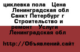 циклевка пола › Цена ­ 150 - Ленинградская обл., Санкт-Петербург г. Строительство и ремонт » Услуги   . Ленинградская обл.